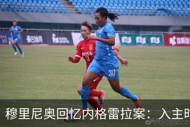穆里尼奥回忆内格雷拉案：入主时已感异常
