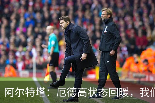 阿尔特塔：厄德高状态回暖，我们还有提升空间